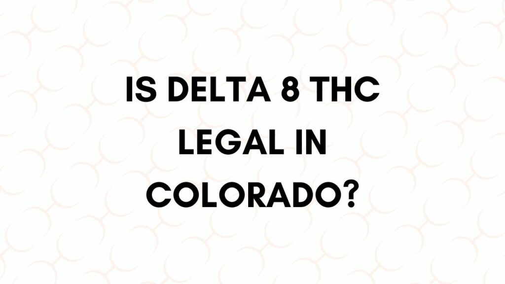 Why is Delta 8 Illegal in Colorado? (All You Need To Know)